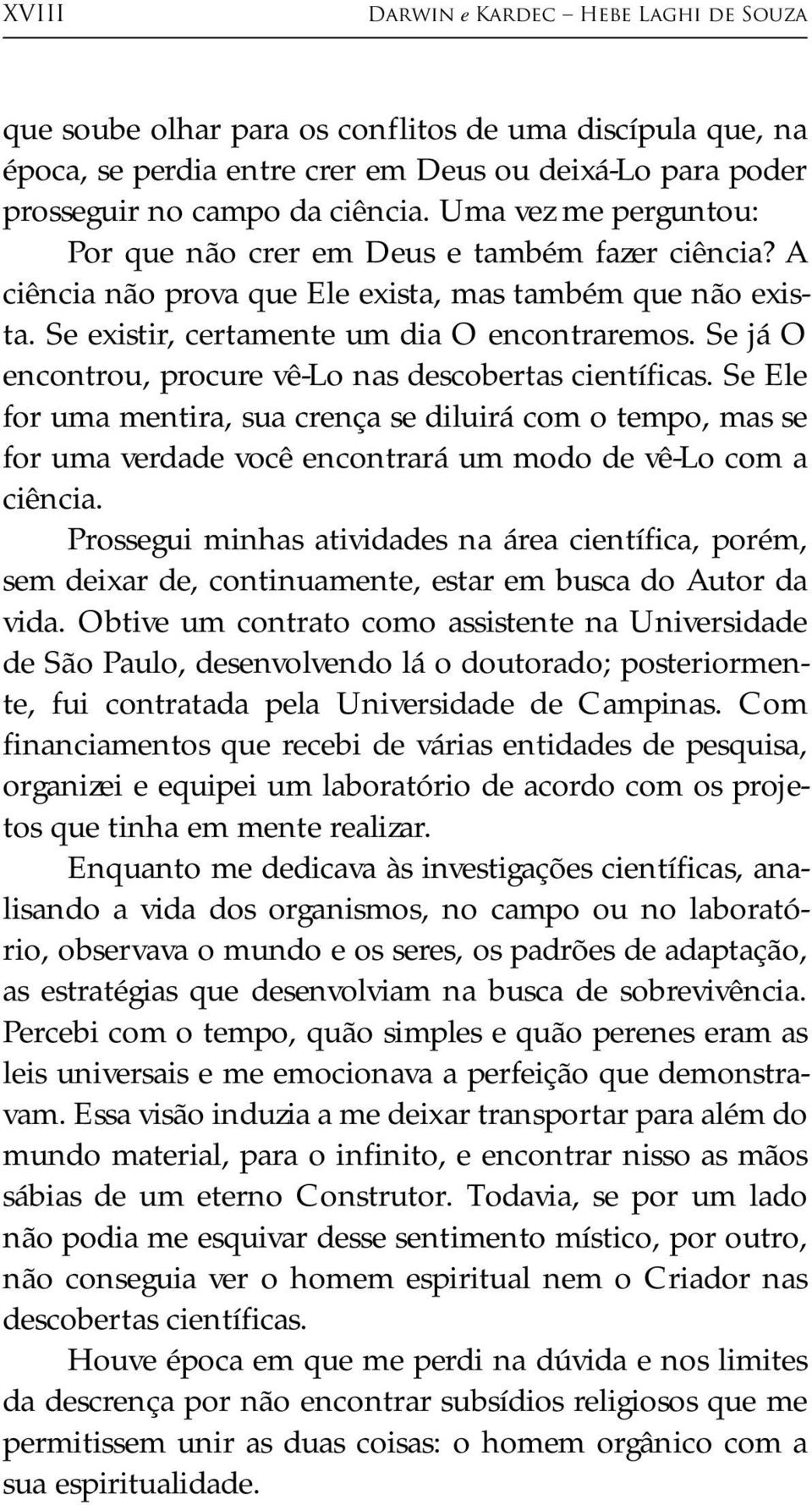 Se já O encontrou, procure vê-lo nas descobertas científicas. Se Ele for uma mentira, sua crença se diluirá com o tempo, mas se for uma verdade você encontrará um modo de vê-lo com a ciência.