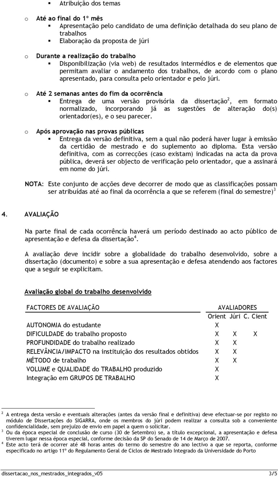 Até 2 semanas antes d fim da crrência Entrega de uma versã prvisória da dissertaçã 2, em frmat nrmalizad, incrprand já as sugestões de alteraçã d(s) rientadr(es), e seu parecer.