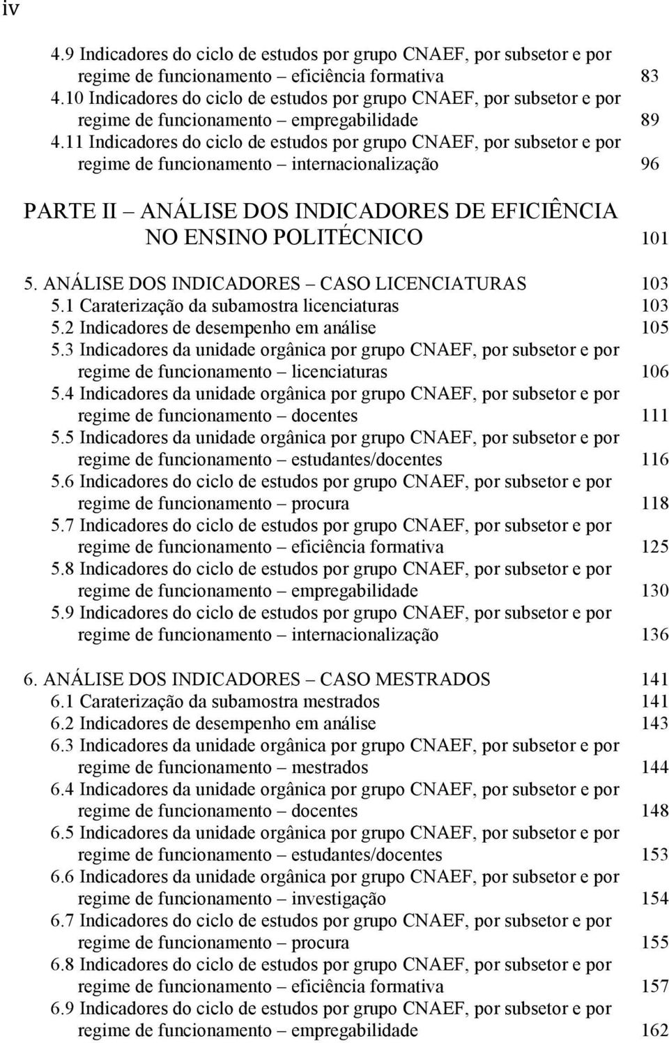 11 Indicadores do ciclo de estudos por grupo CNAEF, por subsetor e por regime de funcionamento internacionalização 96 PARTE II ANÁLISE DOS INDICADORES DE EFICIÊNCIA NO ENSINO POLITÉCNICO 101 5.