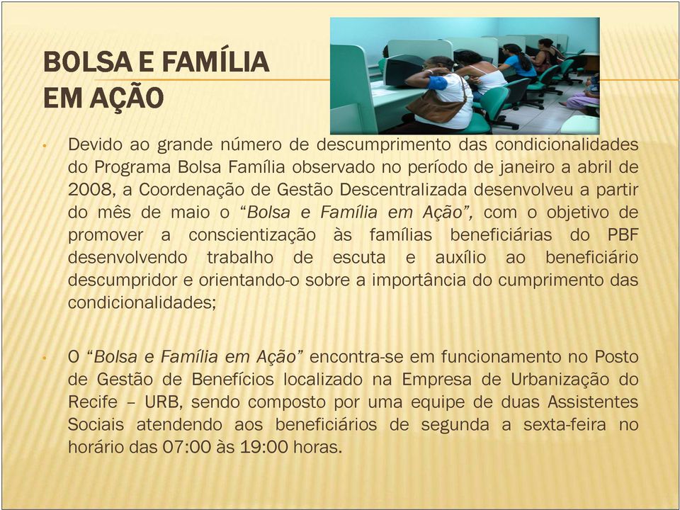 beneficiário descumpridor e orientando-o sobre a importância do cumprimento das condicionalidades; O Bolsa e Família em Ação encontra-se em funcionamento no Posto de Gestão de Benefícios