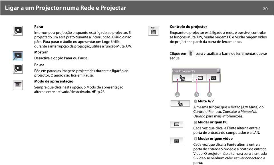 Pausa Põe em pausa as imagens projectadas durante a ligação ao projector. O áudio não fica em Pausa.