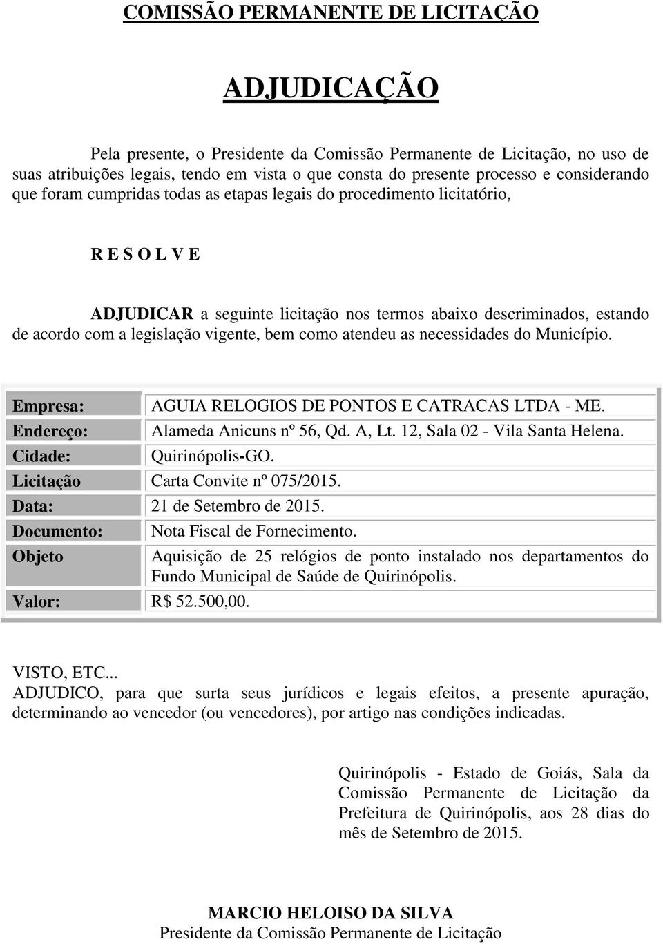 vigente, bem como atendeu as necessidades do Município. Empresa: AGUIA RELOGIOS DE PONTOS E CATRACAS LTDA - ME. Endereço: Alameda Anicuns nº 56, Qd. A, Lt. 12, Sala 02 - Vila Santa Helena.