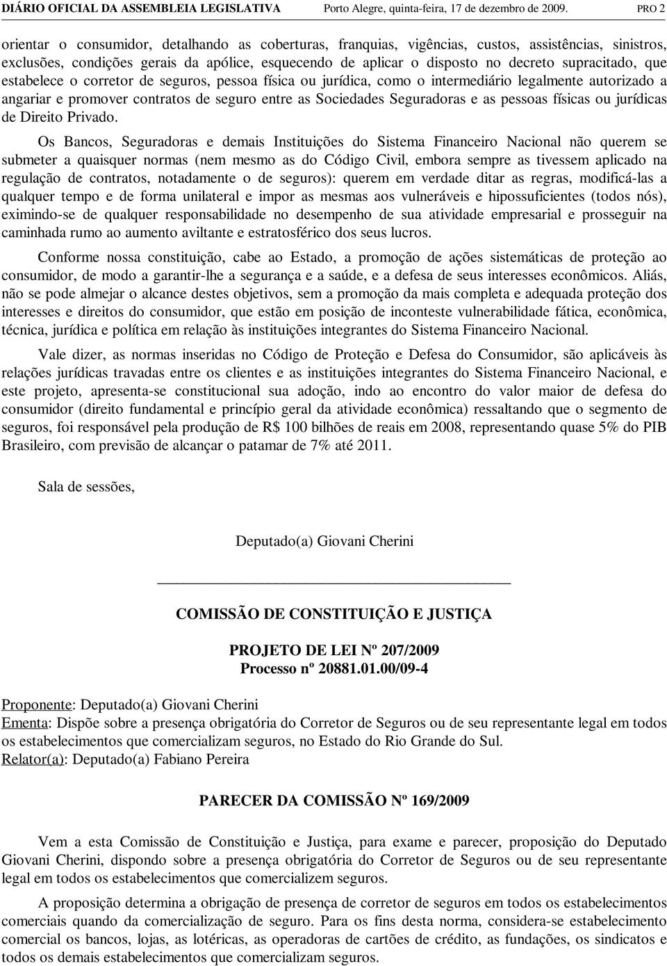 supracitado, que estabelece o corretor de seguros, pessoa física ou jurídica, como o intermediário legalmente autorizado a angariar e promover contratos de seguro entre as Sociedades Seguradoras e as