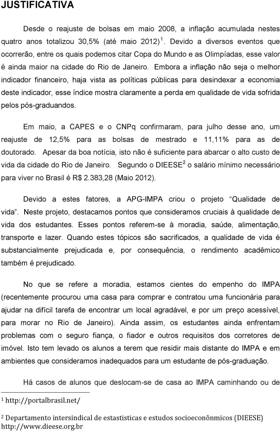 Embora a inflação não seja o melhor indicador financeiro, haja vista as políticas públicas para desindexar a economia deste indicador, esse índice mostra claramente a perda em qualidade de vida