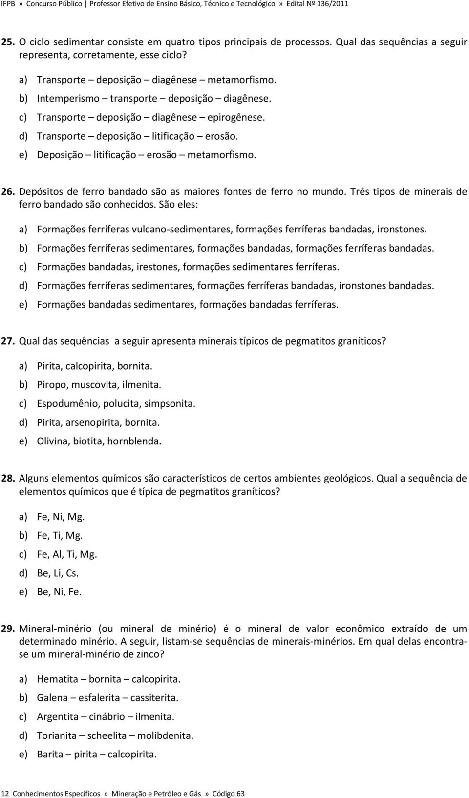 Depósitos de ferro bandado são as maiores fontes de ferro no mundo. Três tipos de minerais de ferro bandado são conhecidos.