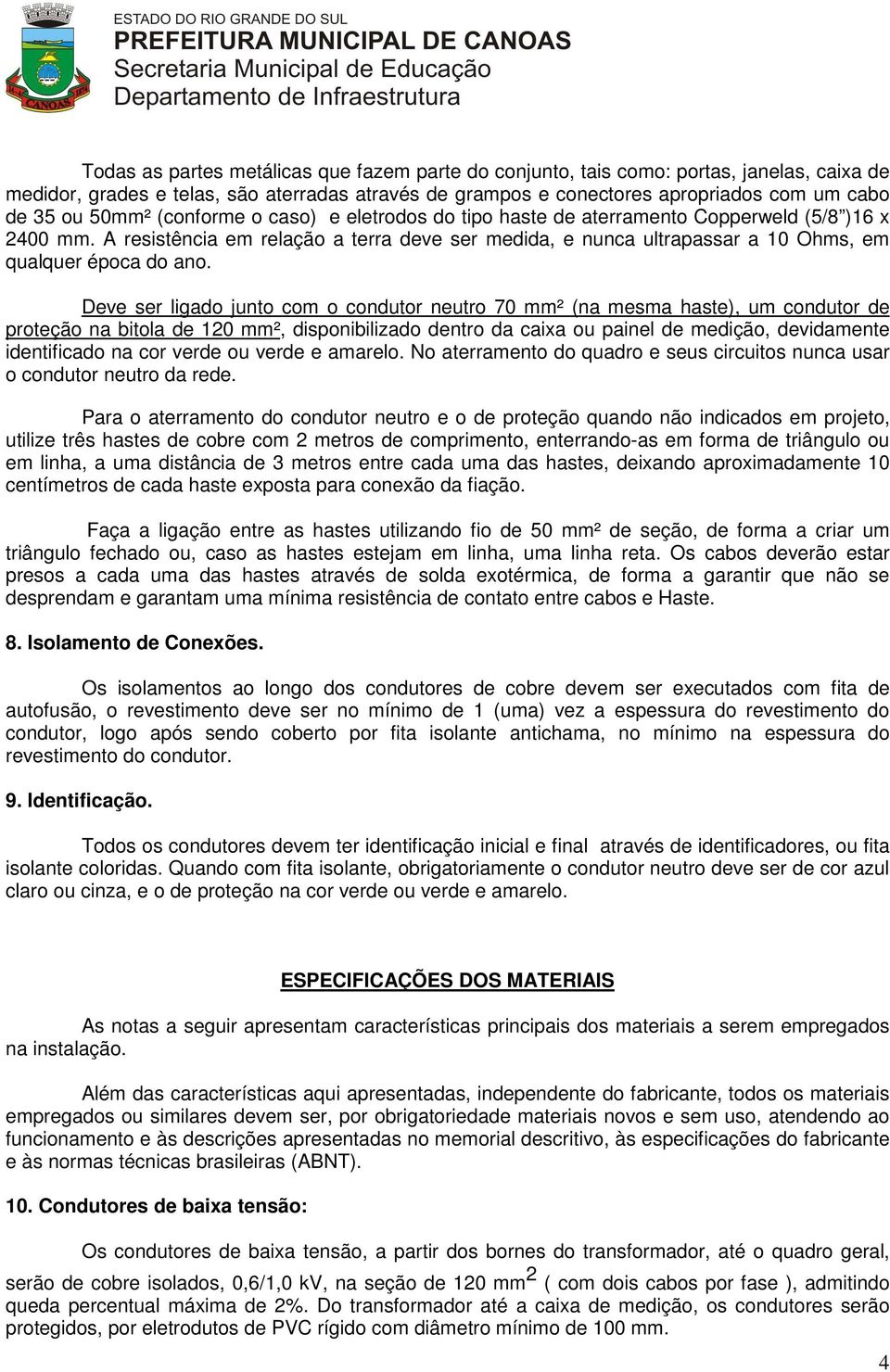 A resistência em relação a terra deve ser medida, e nunca ultrapassar a 10 Ohms, em qualquer época do ano.