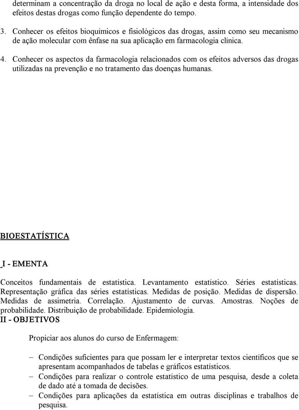 Conhecer os aspectos da farmacologia relacionados com os efeitos adversos das drogas utilizadas na prevenção e no tratamento das doenças humanas. BIOESTATÍSTICA Conceitos fundamentais de estatística.