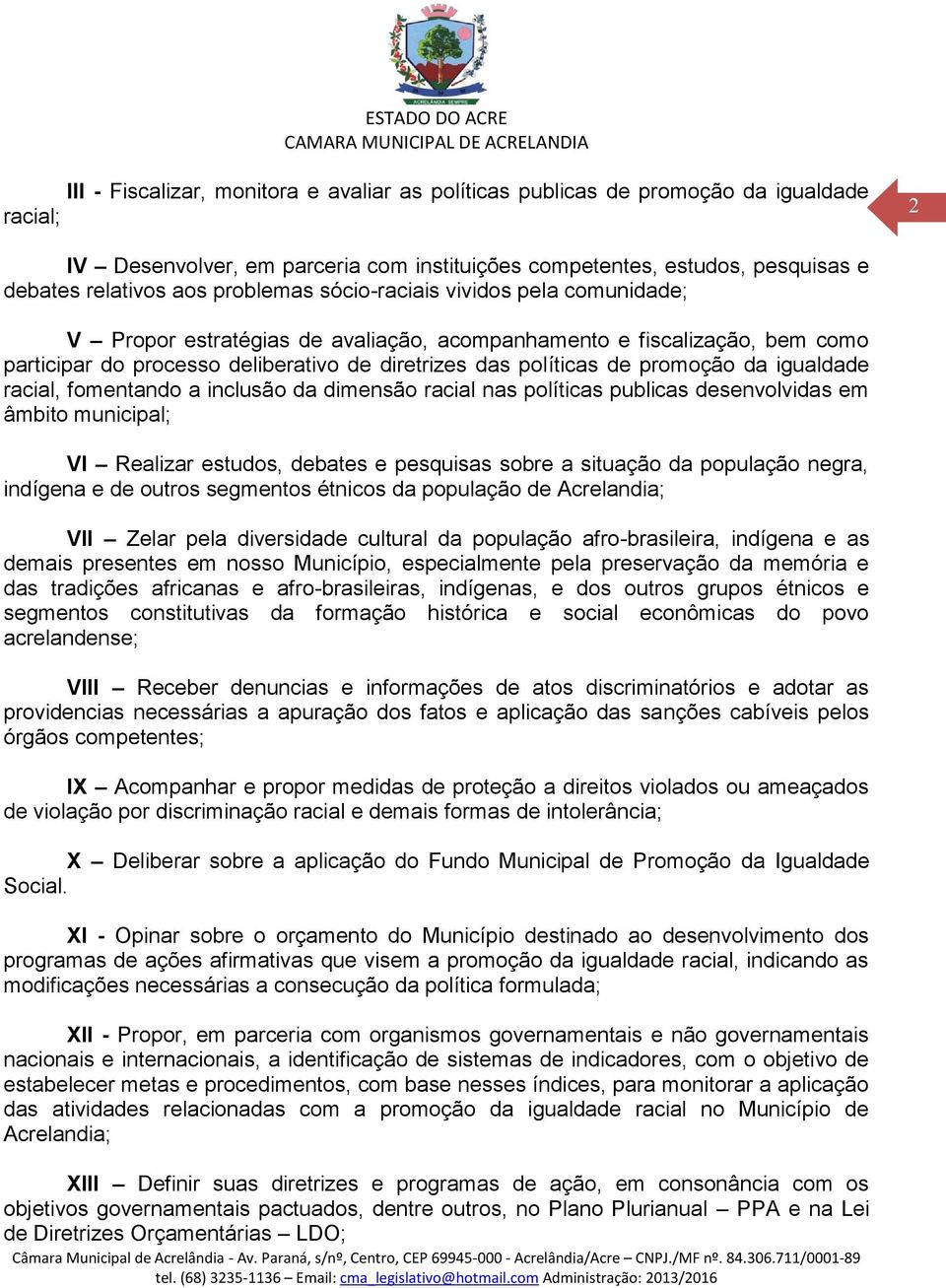 da igualdade racial, fomentando a inclusão da dimensão racial nas políticas publicas desenvolvidas em âmbito municipal; VI Realizar estudos, debates e pesquisas sobre a situação da população negra,