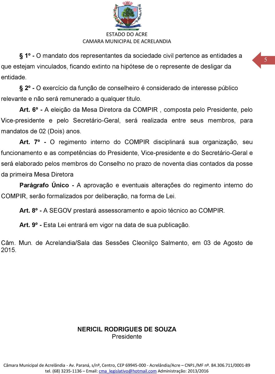 6º - A eleição da Mesa Diretora da COMPIR, composta pelo Presidente, pelo Vice-presidente e pelo Secretário-Geral, será realizada entre seus membros, para mandatos de 02 (Dois) anos. Art.