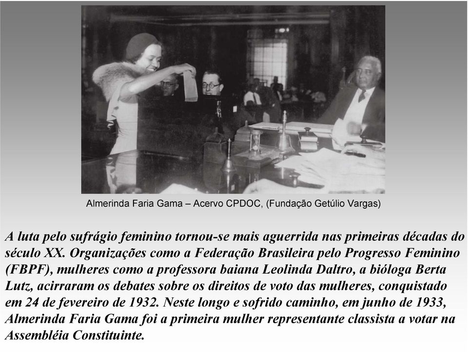Organizações como a Federação Brasileira pelo Progresso Feminino (FBPF), mulheres como a professora baiana Leolinda Daltro, a bióloga