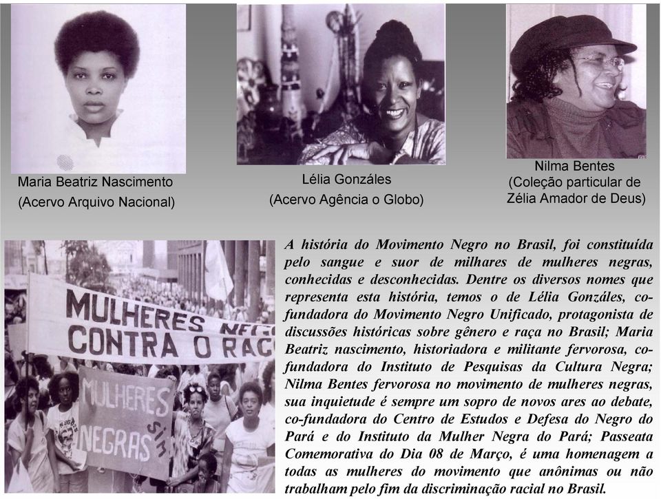 Dentre os diversos nomes que representa esta história, temos o de Lélia Gonzáles, cofundadora do Movimento Negro Unificado, protagonista de discussões históricas sobre gênero e raça no Brasil; Maria