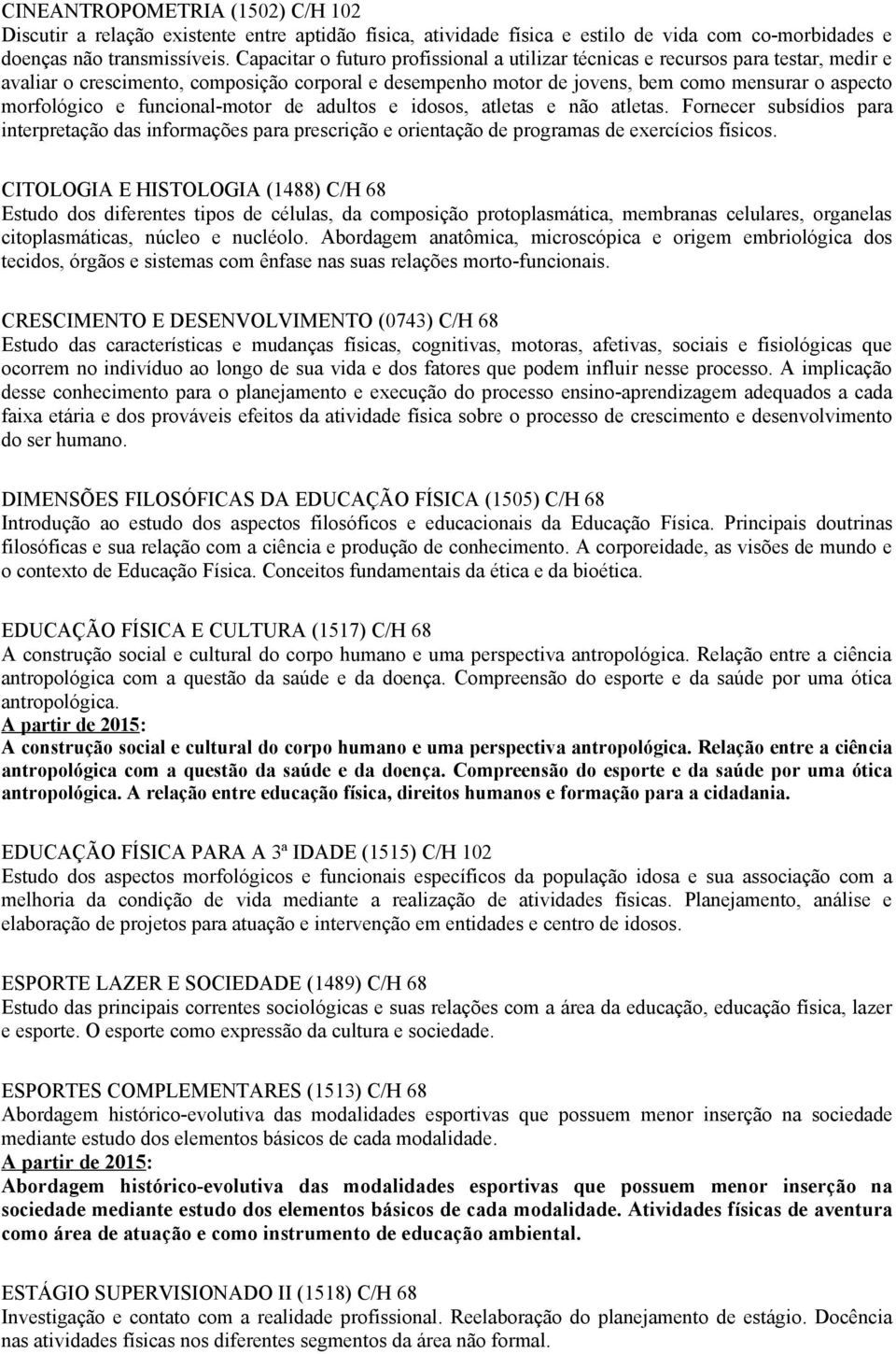 funcional-motor de adultos e idosos, atletas e não atletas. Fornecer subsídios para interpretação das informações para prescrição e orientação de programas de exercícios físicos.