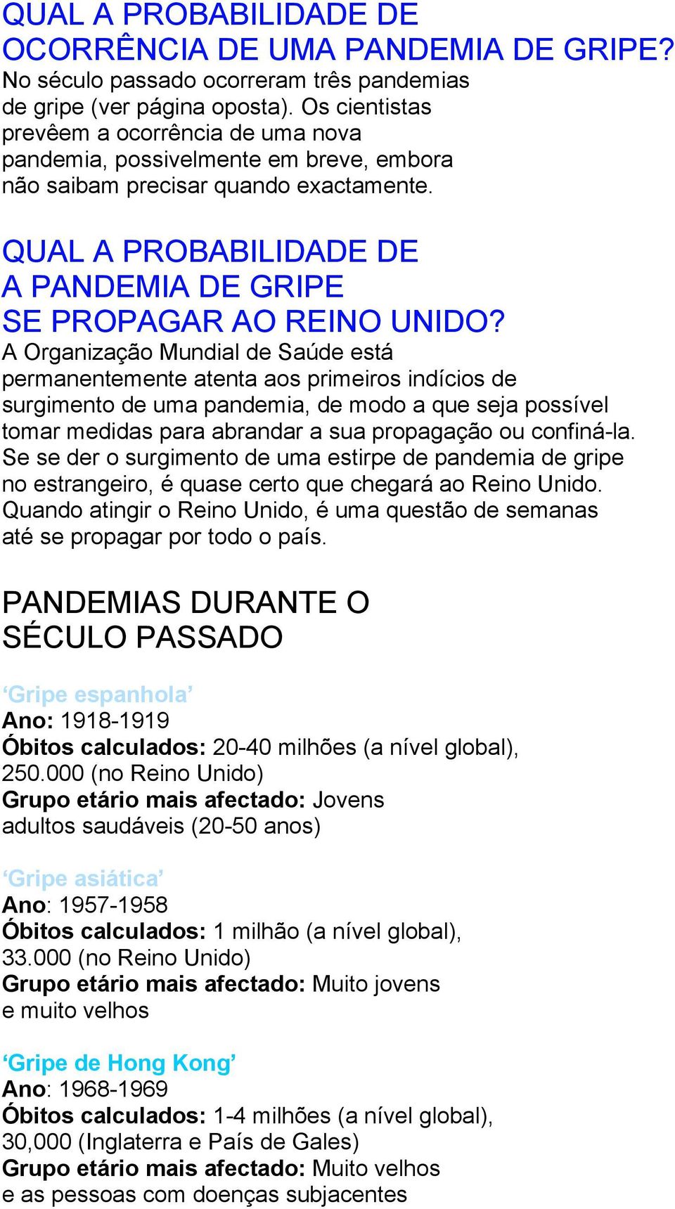 A Organização Mundial de Saúde está permanentemente atenta aos primeiros indícios de surgimento de uma pandemia, de modo a que seja possível tomar medidas para abrandar a sua propagação ou confiná-la.