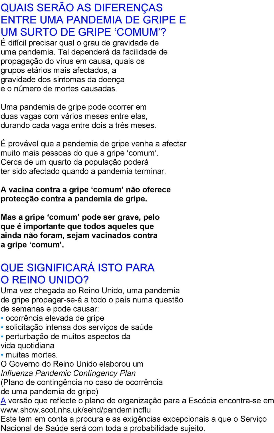 Uma pandemia de gripe pode ocorrer em duas vagas com vários meses entre elas, durando cada vaga entre dois a três meses.