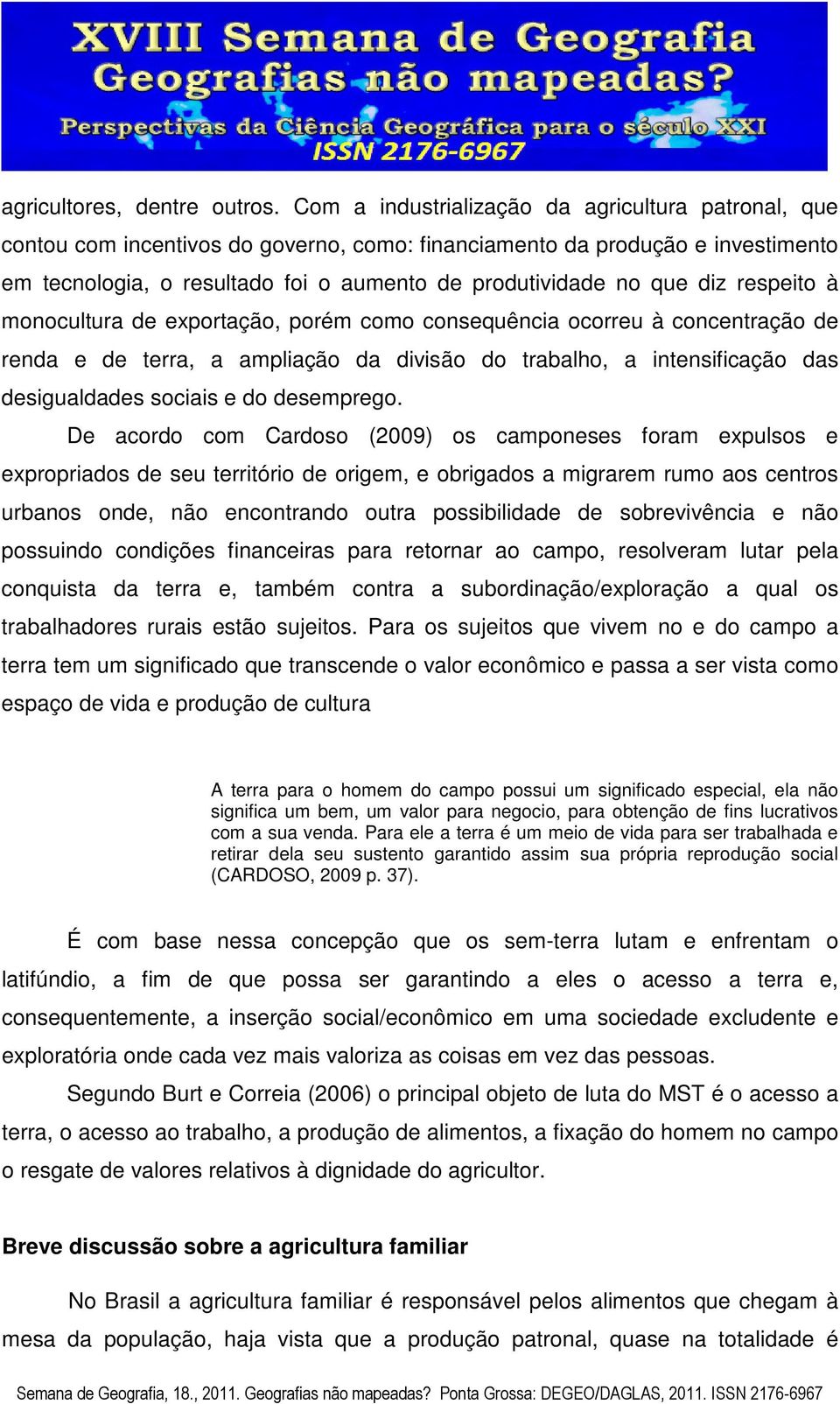 diz respeito à monocultura de exportação, porém como consequência ocorreu à concentração de renda e de terra, a ampliação da divisão do trabalho, a intensificação das desigualdades sociais e do