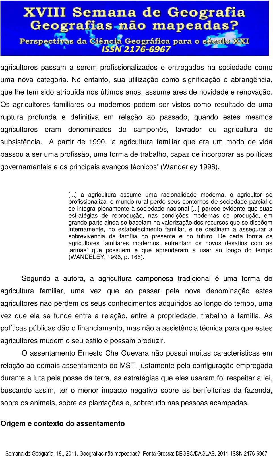 Os agricultores familiares ou modernos podem ser vistos como resultado de uma ruptura profunda e definitiva em relação ao passado, quando estes mesmos agricultores eram denominados de camponês,