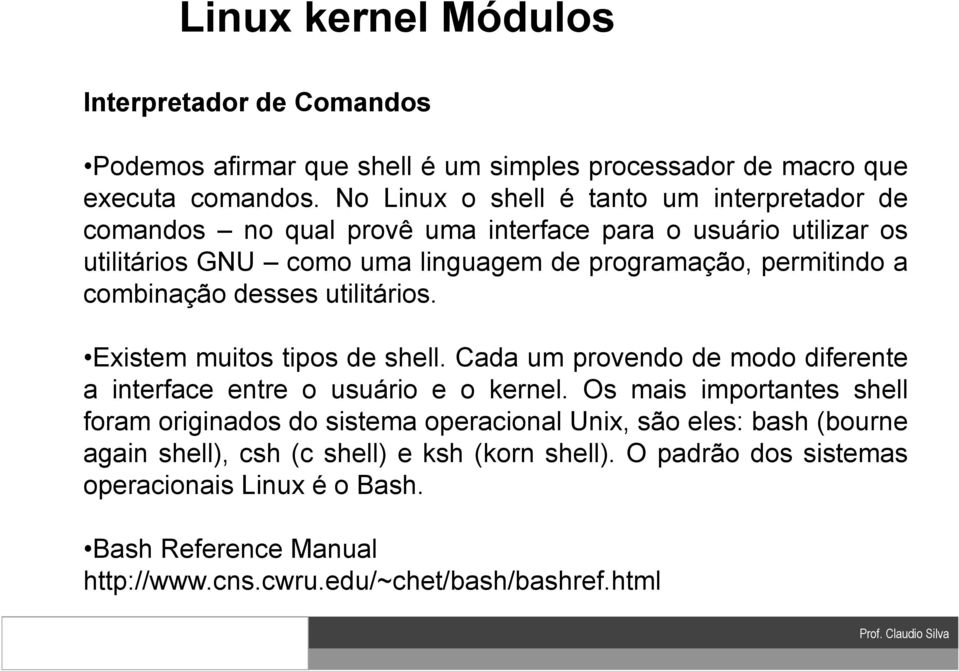 combinação desses utilitários. Existem muitos tipos de shell. Cada um provendo de modo diferente a interface entre o usuário e o kernel.