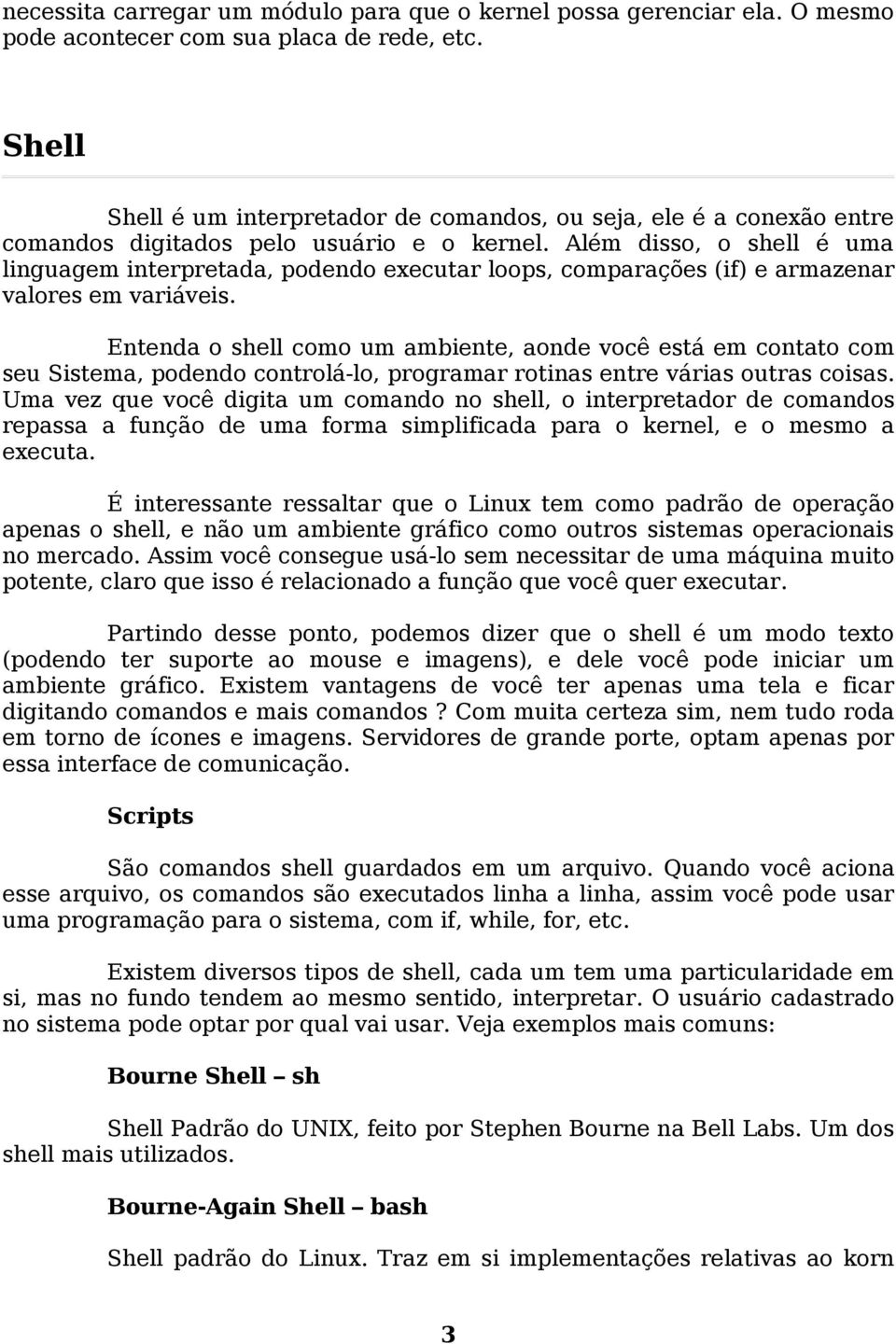 Além disso, o shell é uma linguagem interpretada, podendo executar loops, comparações (if) e armazenar valores em variáveis.