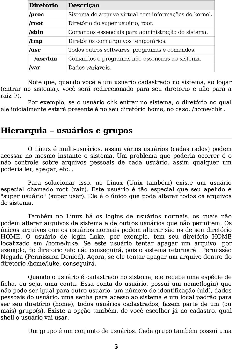 Note que, quando você é um usuário cadastrado no sistema, ao logar (entrar no sistema), você será redirecionado para seu diretório e não para a raiz (/).