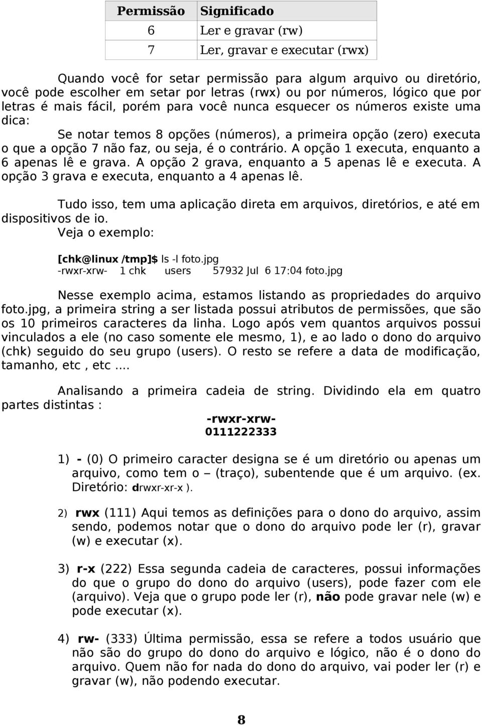 contrário. A opção 1 executa, enquanto a 6 apenas lê e grava. A opção 2 grava, enquanto a 5 apenas lê e executa. A opção 3 grava e executa, enquanto a 4 apenas lê.