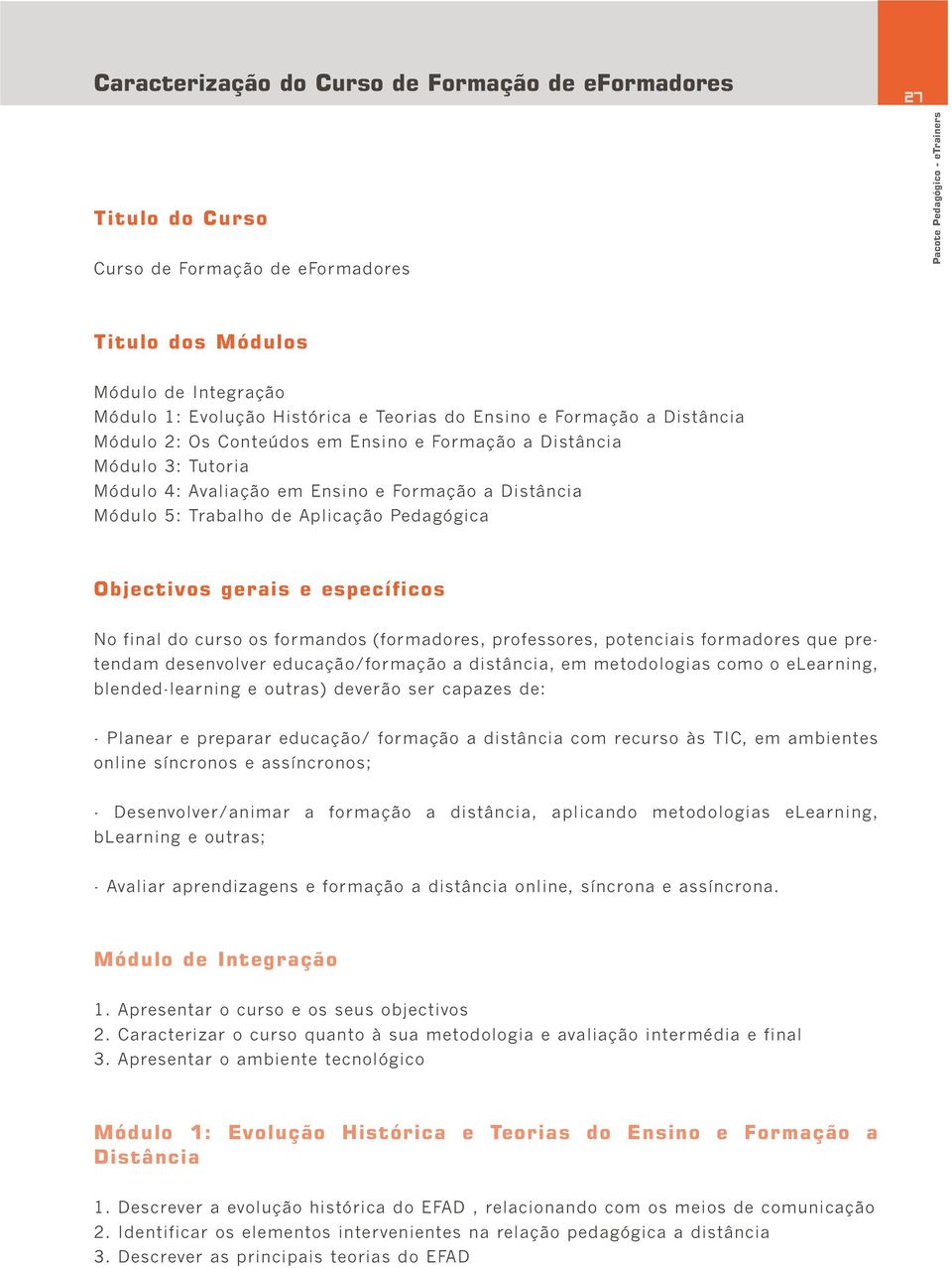 Objectivos gerais e específicos No final do curso os formandos (formadores, professores, potenciais formadores que pretendam desenvolver educação/formação a distância, em metodologias como o