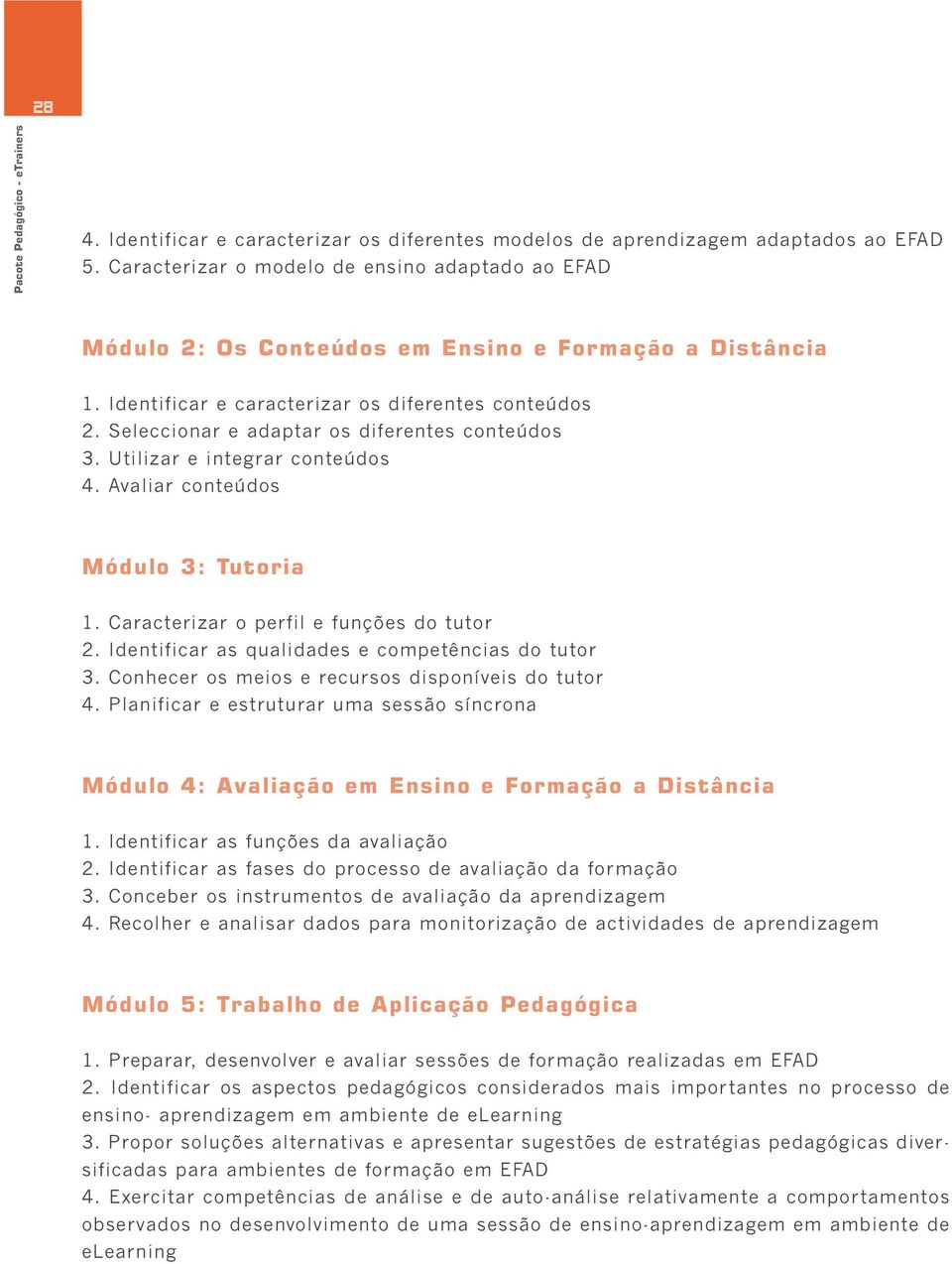 Caracterizar o perfil e funções do tutor 2. Identificar as qualidades e competências do tutor 3. Conhecer os meios e recursos disponíveis do tutor 4.