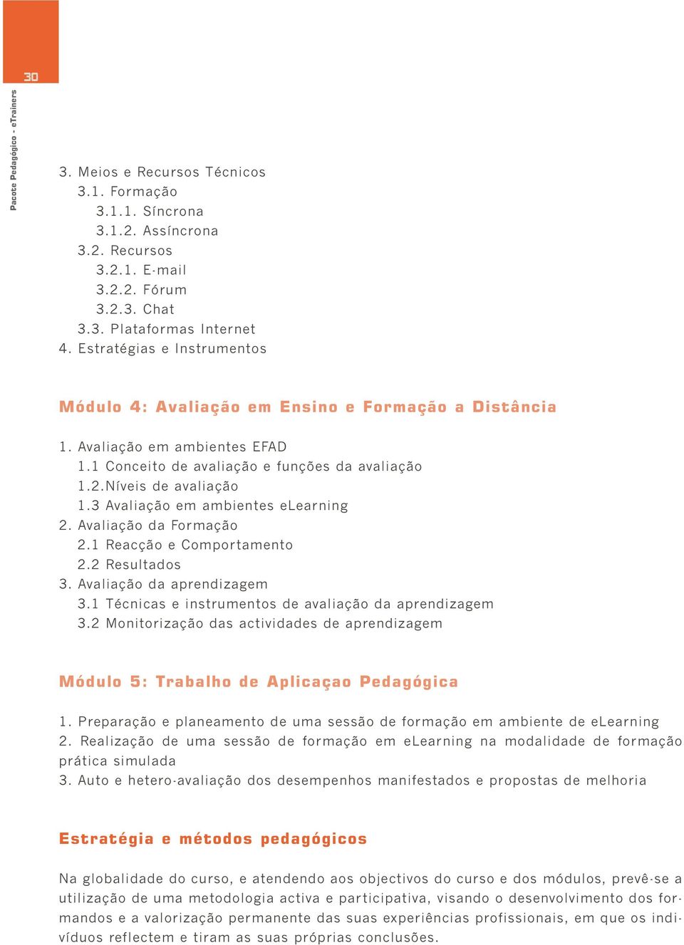 3 Avaliação em ambientes elearning 2. Avaliação da Formação 2.1 Reacção e Comportamento 2.2 Resultados 3. Avaliação da aprendizagem 3.1 Técnicas e instrumentos de avaliação da aprendizagem 3.