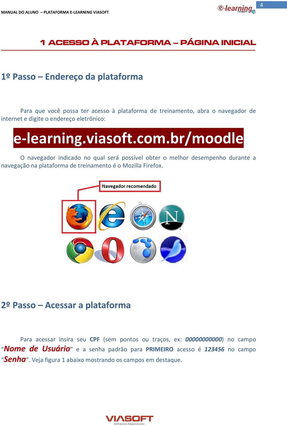 br/moodle O navegador indicado no qual será possível obter o melhor desempenho durante a navegação na plataforma de treinamento é o Mozilla Firefox.