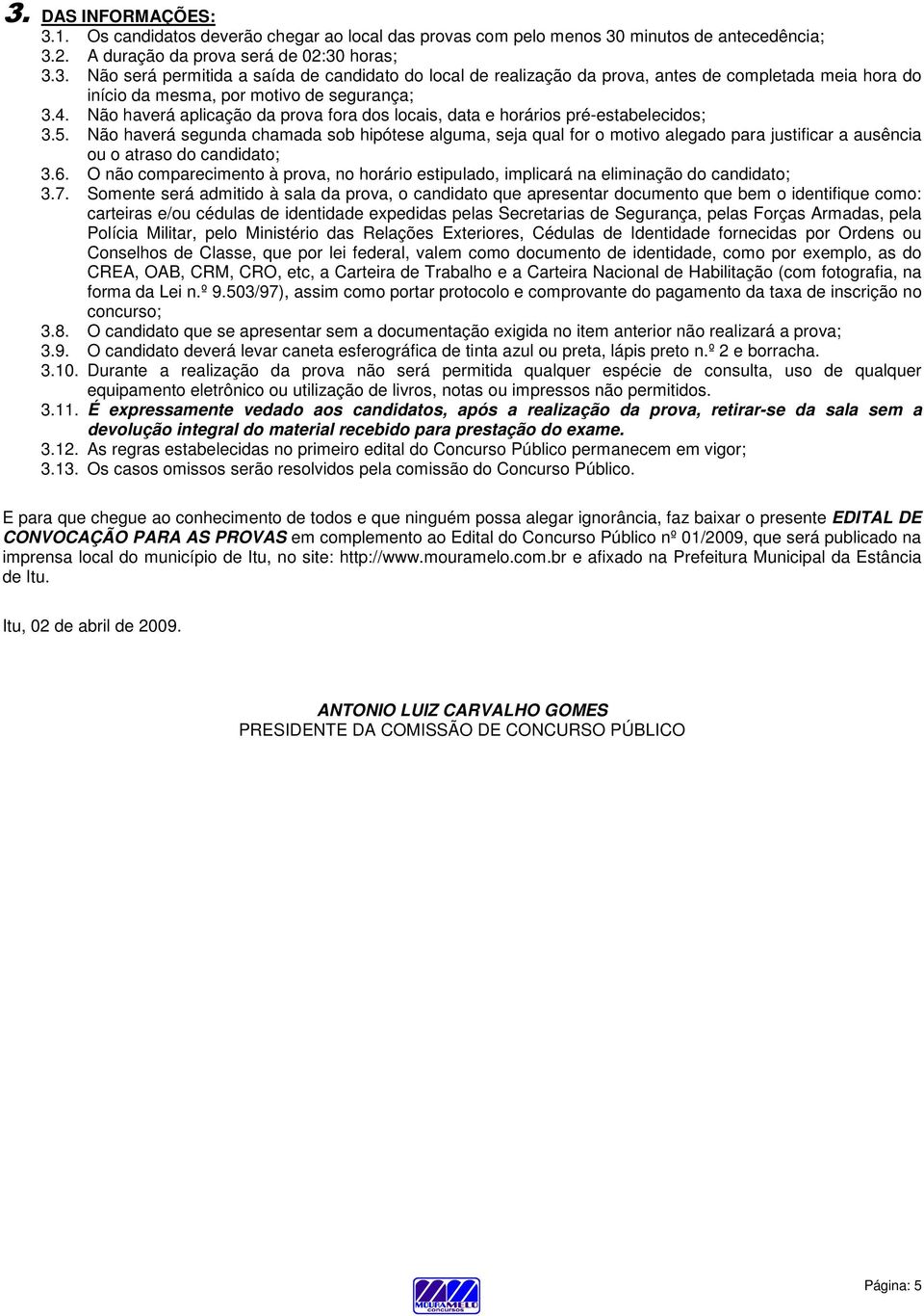 Não haverá segunda chamada sob hipótese alguma, seja qual for o motivo alegado para justificar a ausência ou o atraso do candidato; 3.6.