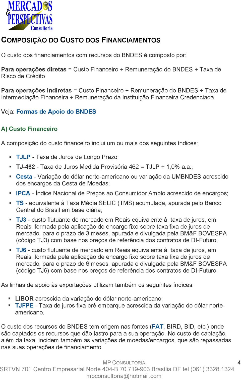 Financeiro A composição do custo financeiro inclui um ou mais dos seguintes índices: TJLP - Taxa de Juros de Longo Prazo; TJ-462 - Taxa de Juros Medida Provisória 462 = TJLP + 1,0% a.a.; Cesta -