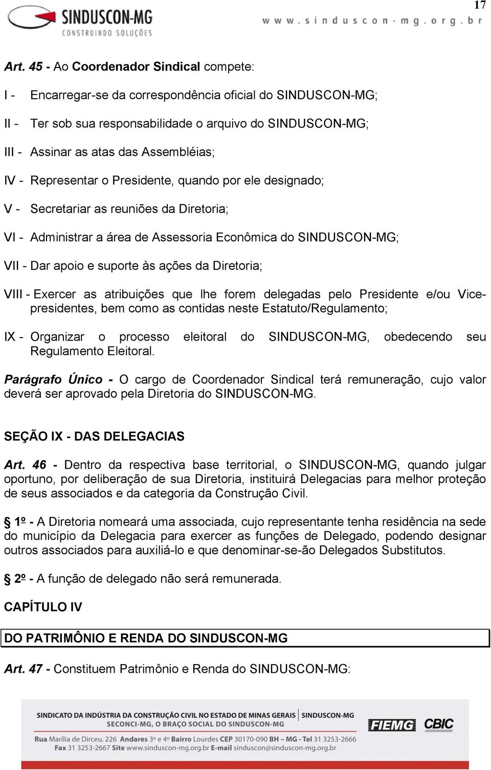 Representar o Presidente, quando por ele designado; V - Secretariar as reuniões da Diretoria; V Administrar a área de Assessoria Econômica do SINDUSCON-MG; VI Dar apoio e suporte às ações da