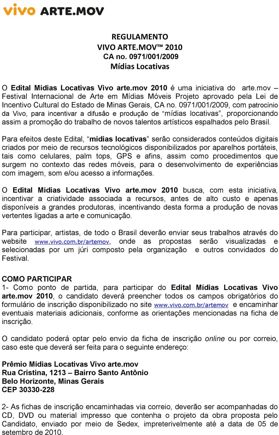 0971/001/2009, com patrocínio da Vivo, para incentivar a difusão e produção de mídias locativas, proporcionando assim a promoção do trabalho de novos talentos artísticos espalhados pelo Brasil.