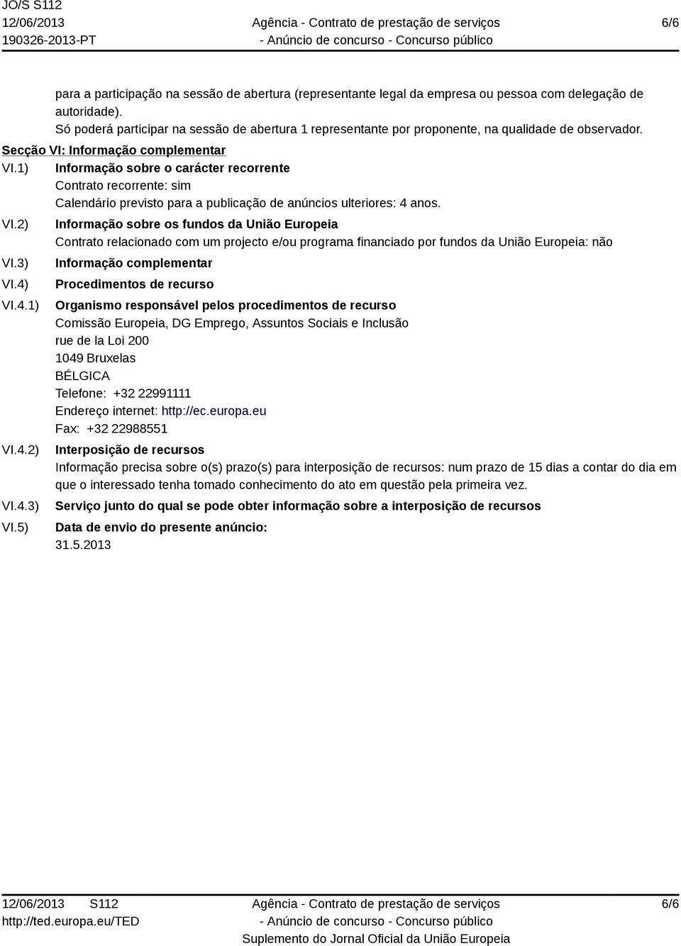 1) Informação sobre o carácter recorrente Contrato recorrente: sim Calendário previsto para a publicação de anúncios ulteriores: 4 anos. VI.2) VI.3) VI.