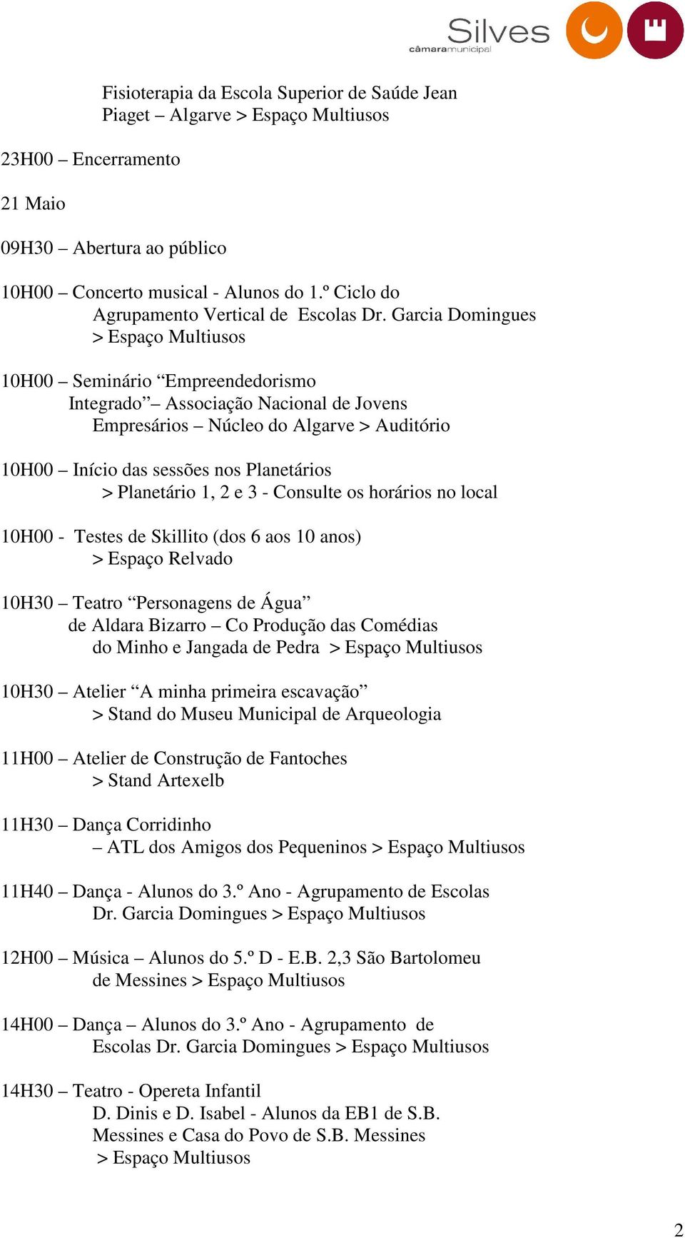 (dos 6 aos 10 anos) > Espaço Relvado 10H30 Teatro Personagens de Água de Aldara Bizarro Co Produção das Comédias do Minho e Jangada de Pedra 10H30 Atelier A minha primeira escavação 11H00 Atelier de