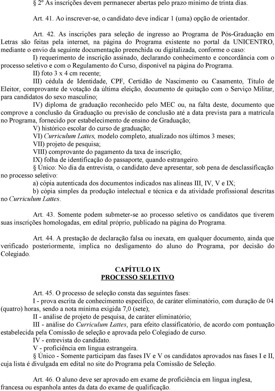 documentação preenchida ou digitalizada, conforme o caso: I) requerimento de inscrição assinado, declarando conhecimento e concordância com o processo seletivo e com o Regulamento do Curso,