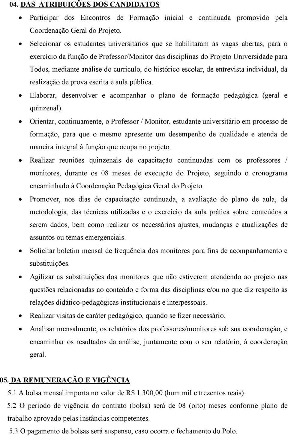 currículo, do histórico escolar, de entrevista individual, da realização de prova escrita e aula pública. Elaborar, desenvolver e acompanhar o plano de formação pedagógica (geral e quinzenal).