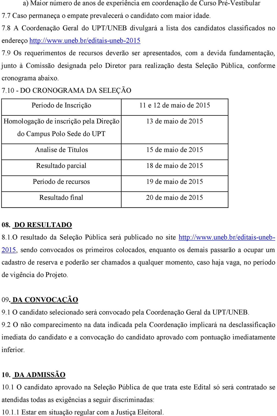 9 Os requerimentos de recursos deverão ser apresentados, com a devida fundamentação, junto à Comissão designada pelo Diretor para realização desta Seleção Pública, conforme cronograma abaixo. 7.