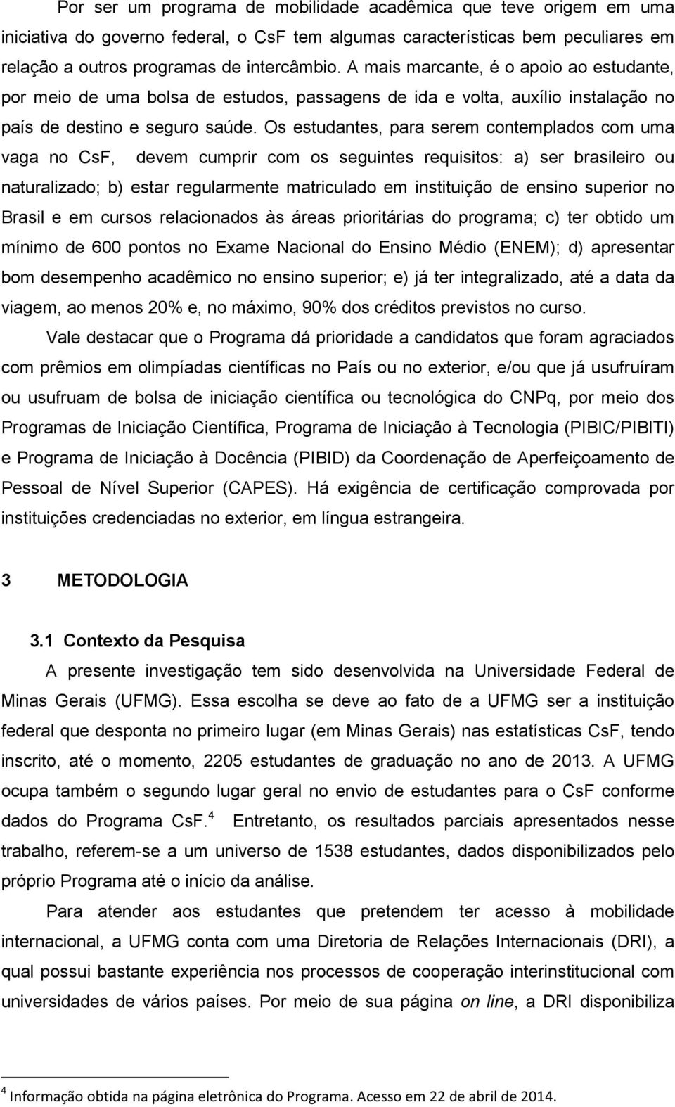 Os estudantes, para serem contemplados com uma vaga no CsF, devem cumprir com os seguintes requisitos: a) ser brasileiro ou naturalizado; b) estar regularmente matriculado em instituição de ensino