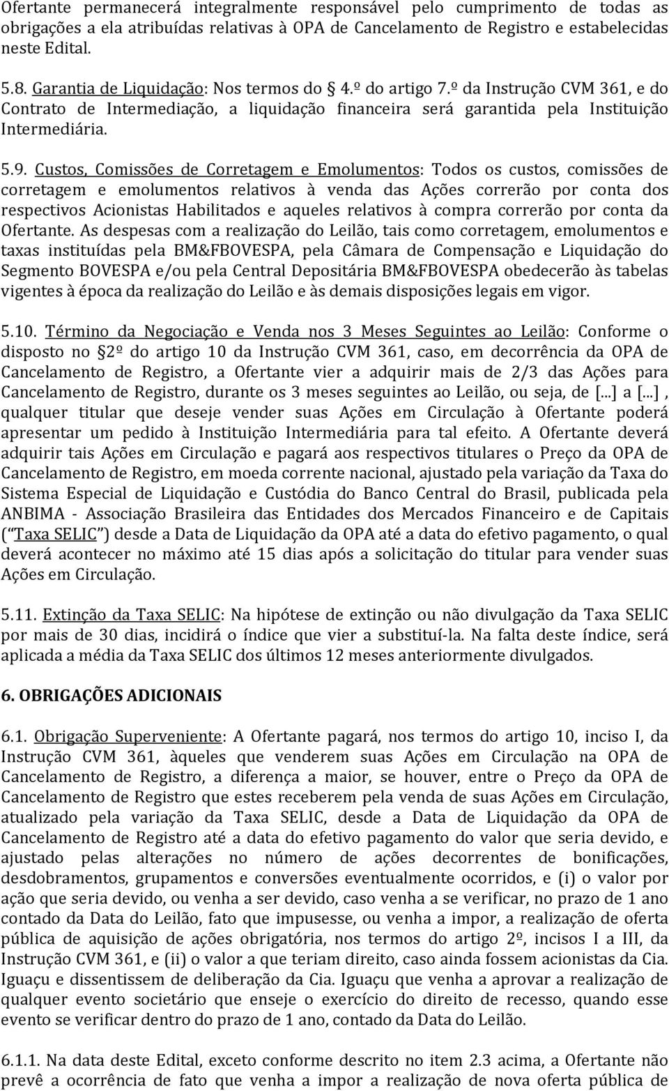 Custos, Comissões de Corretagem e Emolumentos: Todos os custos, comissões de corretagem e emolumentos relativos à venda das Ações correrão por conta dos respectivos Acionistas Habilitados e aqueles