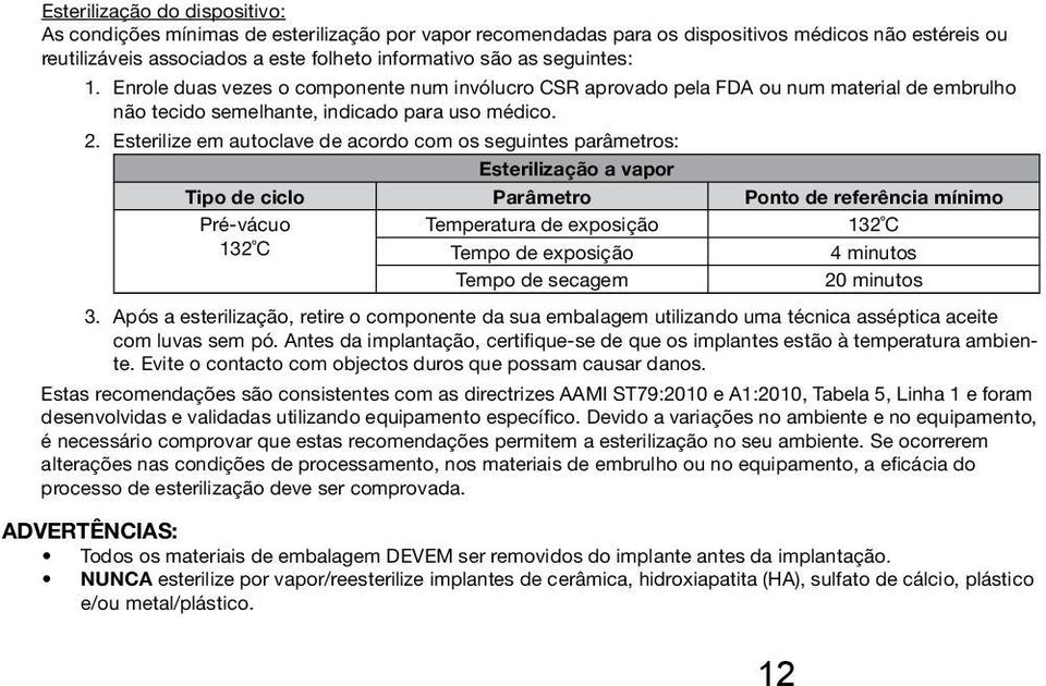 Esterilize em autoclave de acordo com os seguintes parâmetros: Esterilização a vapor Tipo de ciclo Parâmetro Ponto de referência mínimo Pré-vácuo Temperatura de exposição 132 C 132 C Tempo de