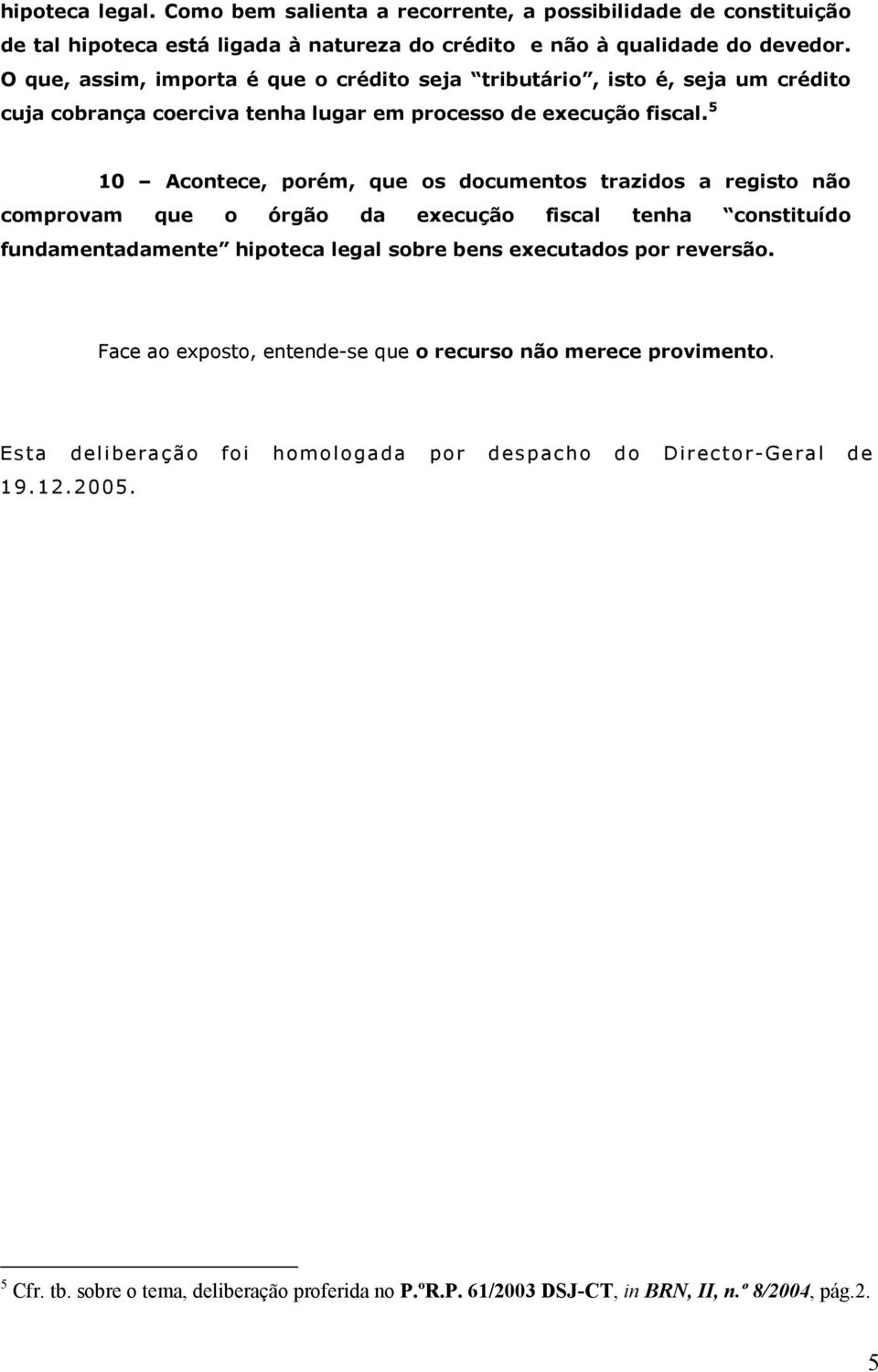 5 10 Acontece, porém, que os documentos trazidos a registo não comprovam que o órgão da execução fiscal tenha constituído fundamentadamente hipoteca legal sobre bens executados por