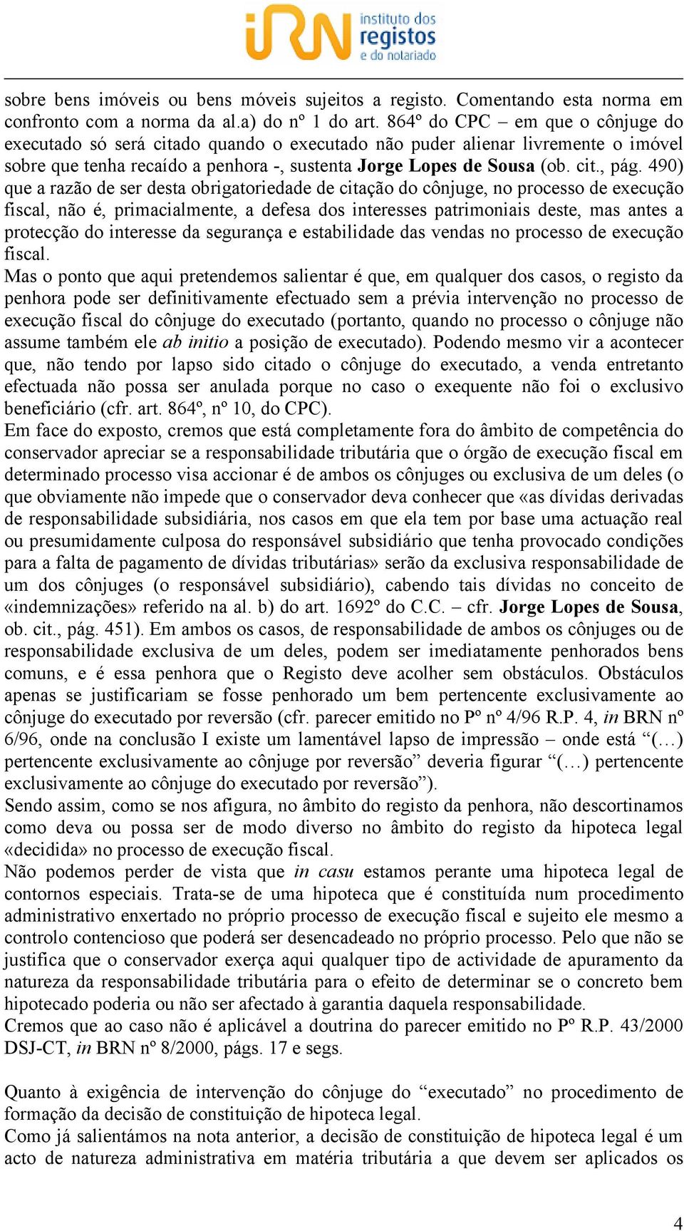 490) que a razão de ser desta obrigatoriedade de citação do cônjuge, no processo de execução fiscal, não é, primacialmente, a defesa dos interesses patrimoniais deste, mas antes a protecção do