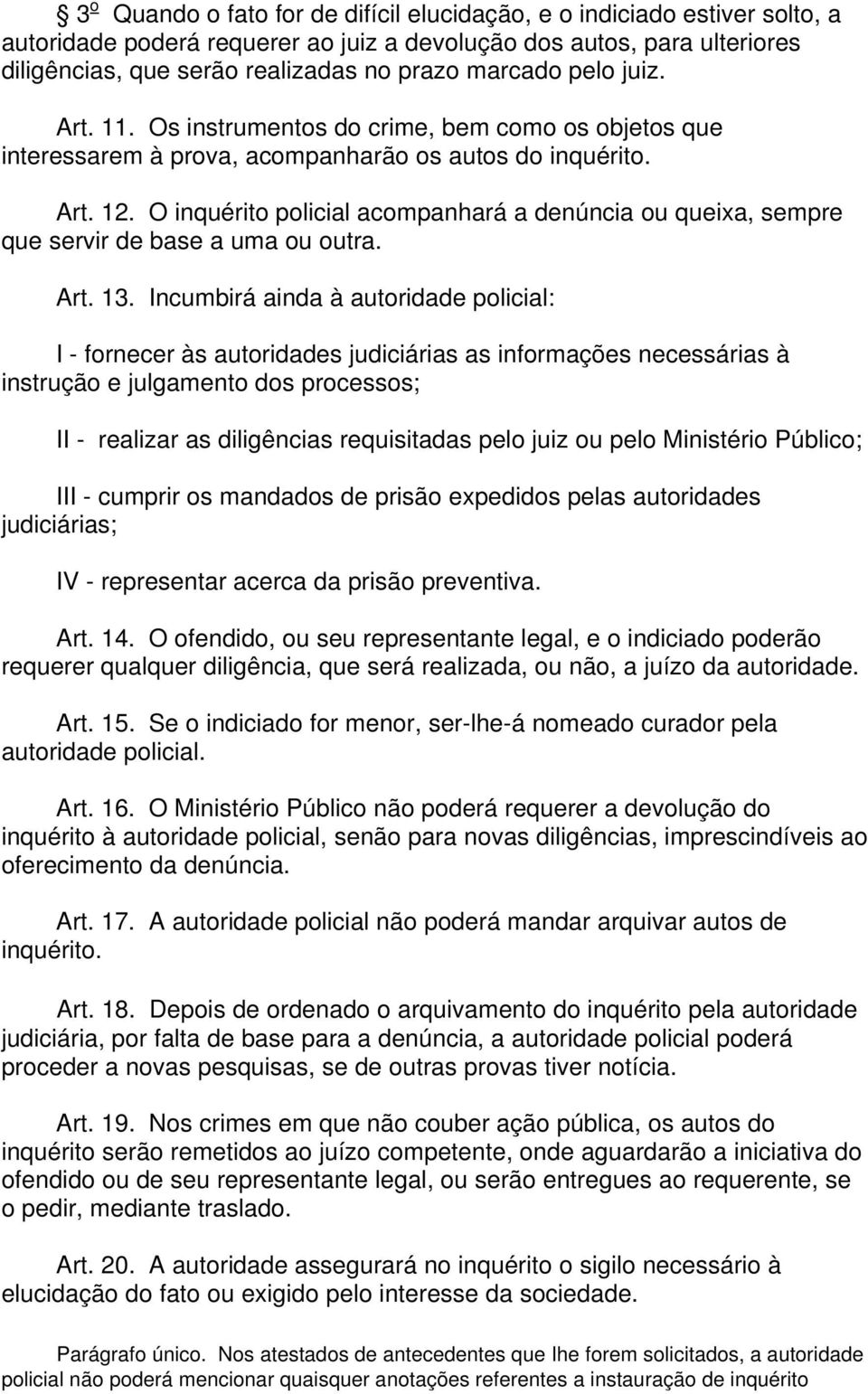 O inquérito policial acompanhará a denúncia ou queixa, sempre que servir de base a uma ou outra. Art. 13.