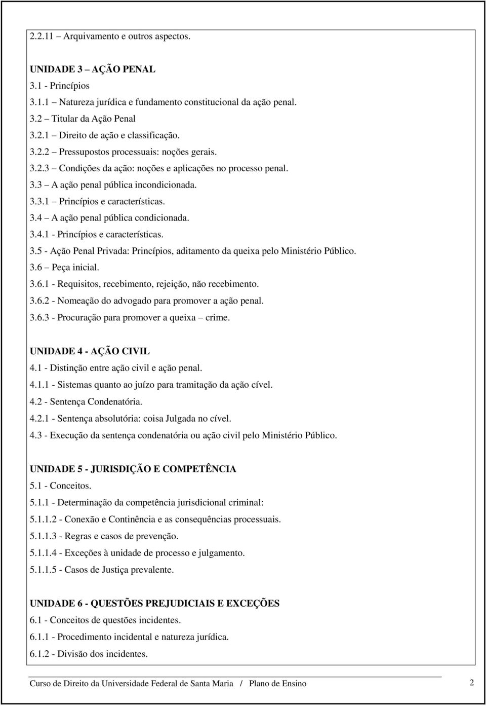 3.4.1 - Princípios e características. 3.5 - Ação Penal Privada: Princípios, aditamento da queixa pelo Ministério Público. 3.6 Peça inicial. 3.6.1 - Requisitos, recebimento, rejeição, não recebimento.