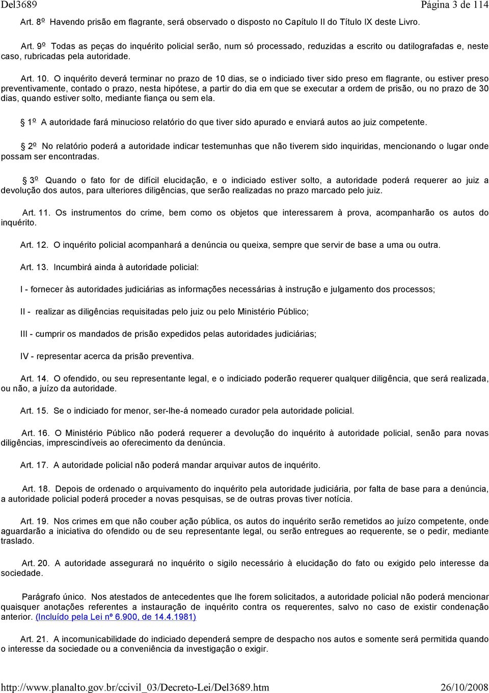 9 o Todas as peças do inquérito policial serão, num só processado, reduzidas a escrito ou datilografadas e, neste caso, rubricadas pela autoridade. Art. 10.