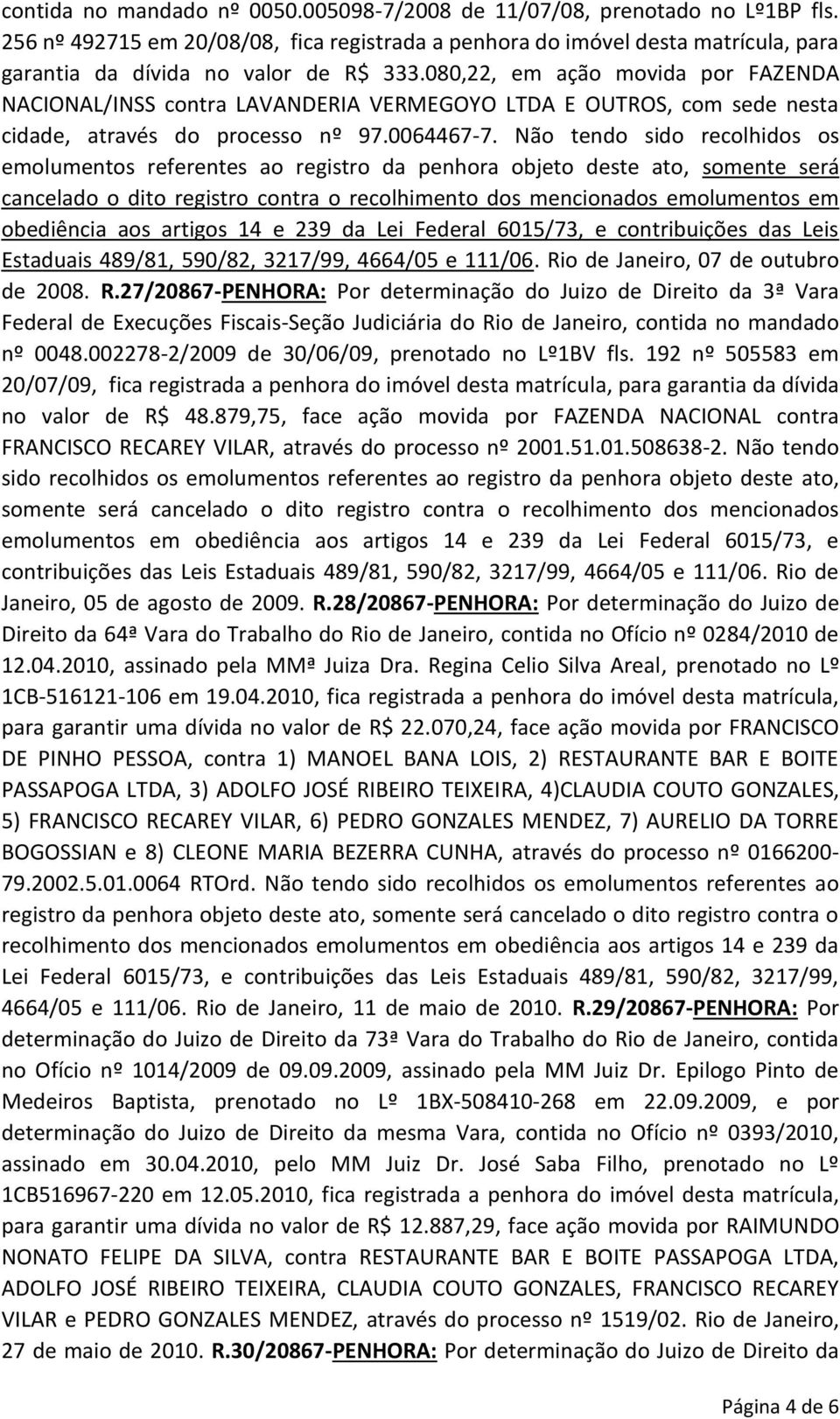 080,22, em ação movida por FAZENDA NACIONAL/INSS contra LAVANDERIA VERMEGOYO LTDA E OUTROS, com sede nesta cidade, através do processo nº 97.0064467-7.