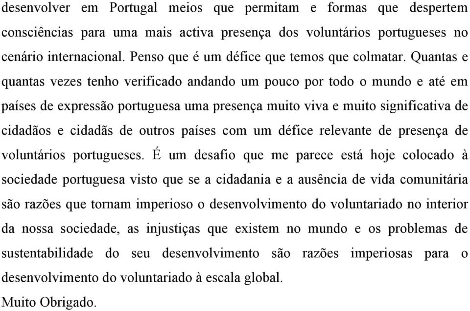 Quantas e quantas vezes tenho verificado andando um pouco por todo o mundo e até em países de expressão portuguesa uma presença muito viva e muito significativa de cidadãos e cidadãs de outros países