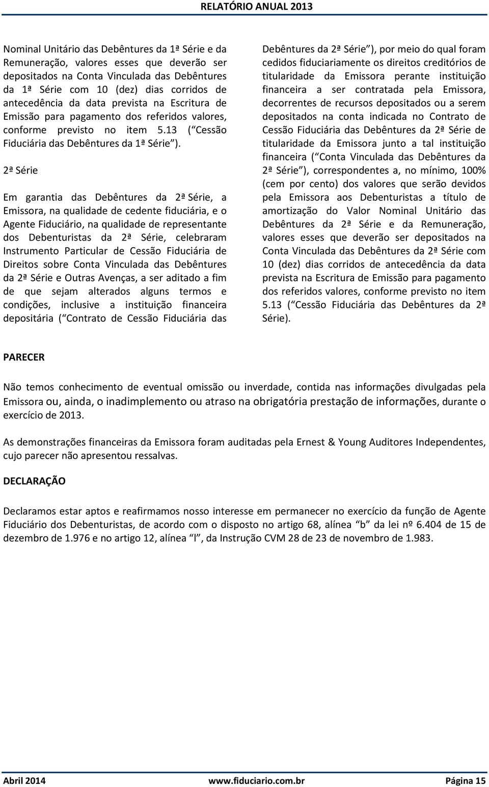 2ª Série Em garantia das Debêntures da 2ª Série, a Emissora, na qualidade de cedente fiduciária, e o Agente Fiduciário, na qualidade de representante dos Debenturistas da 2ª Série, celebraram