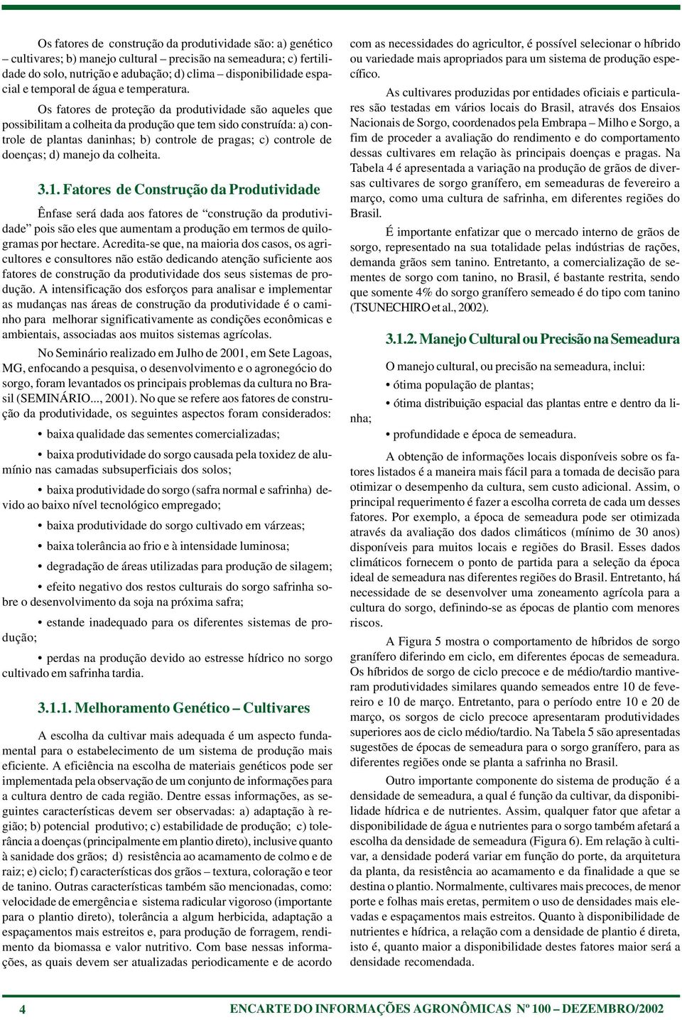 Os fatores de proteção da produtividade são aqueles que possibilitam a colheita da produção que tem sido construída: a) controle de plantas daninhas; b) controle de pragas; c) controle de doenças; d)