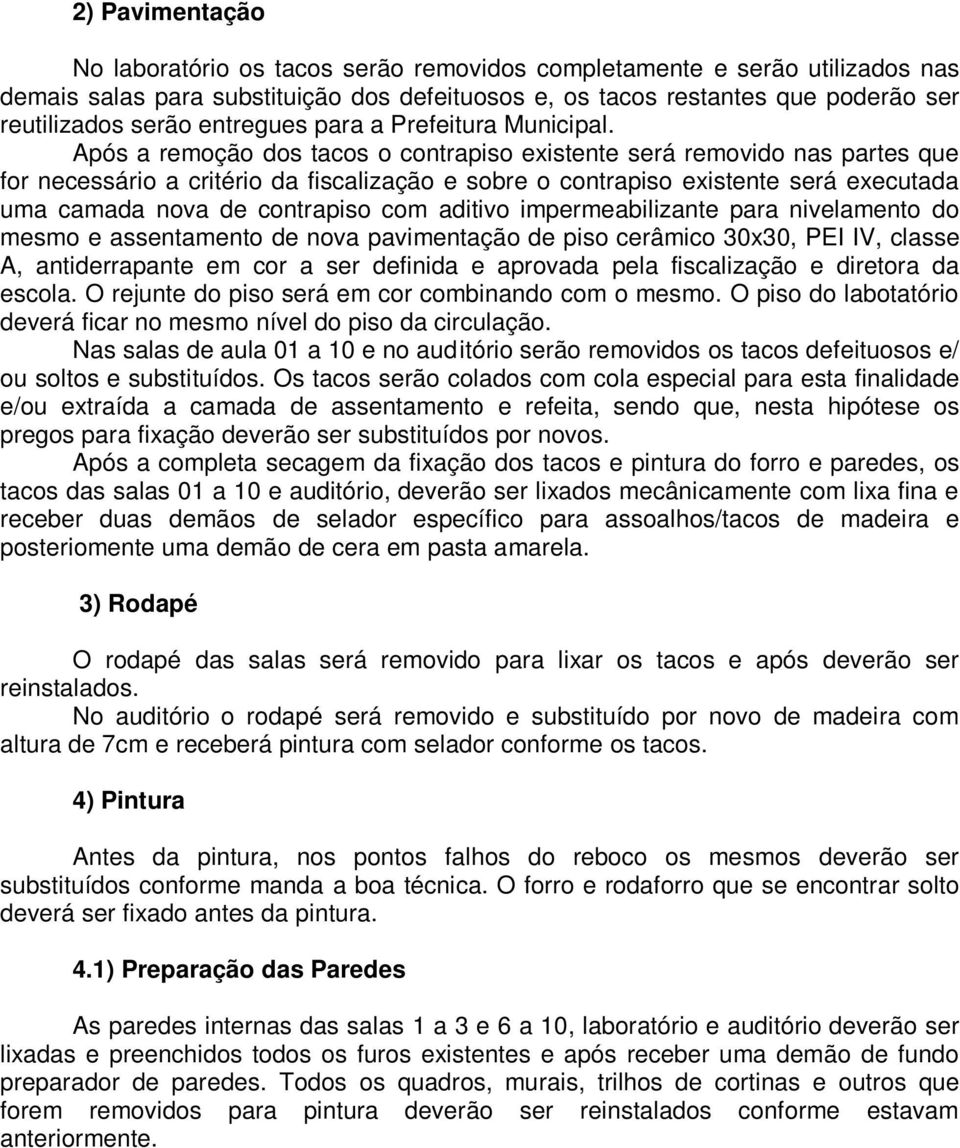 Após a remoção dos tacos o contrapiso existente será removido nas partes que for necessário a critério da fiscalização e sobre o contrapiso existente será executada uma camada nova de contrapiso com